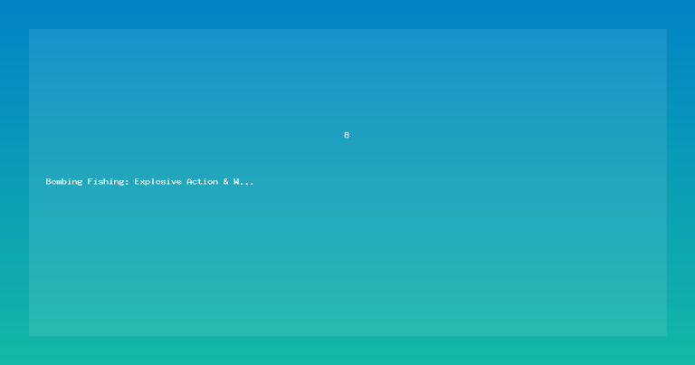 Bombing Fishing: Explosive Action & Winning Tactics