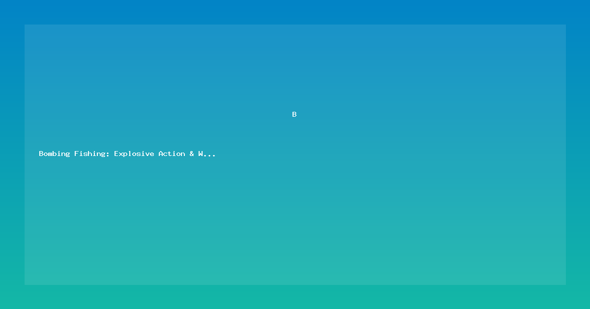 Bombing Fishing: Explosive Action & Winning Tactics